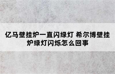 亿马壁挂炉一直闪绿灯 希尔博壁挂炉绿灯闪烁怎么回事